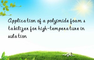 Application of a polyimide foam stabilizer for high-temperature insulation