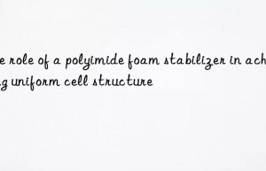 The role of a polyimide foam stabilizer in achieving uniform cell structure