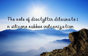 The role of dioctyltin dilaurate in silicone rubber vulcanization