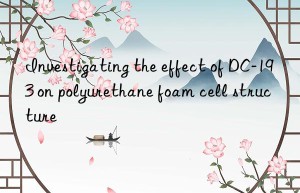Investigating the effect of DC-193 on polyurethane foam cell structure