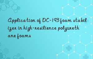 Application of DC-193 foam stabilizer in high-resilience polyurethane foams