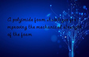 a polyimide foam stabilizer for improving the mechanical strength of the foam