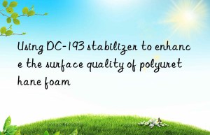 Using DC-193 stabilizer to enhance the surface quality of polyurethane foam