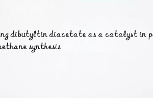Using dibutyltin diacetate as a catalyst in polyurethane synthesis