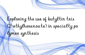 Exploring the use of butyltin tris(2-ethylhexanoate) in specialty polymer synthesis