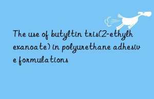 The use of butyltin tris(2-ethylhexanoate) in polyurethane adhesive formulations
