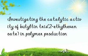investigating the catalytic activity of butyltin tris(2-ethylhexanoate) in polymer production
