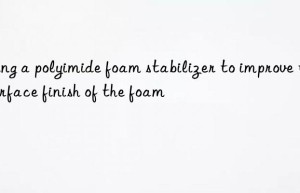 Using a polyimide foam stabilizer to improve the surface finish of the foam
