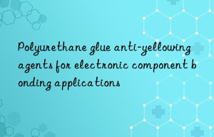 Polyurethane glue anti-yellowing agents for electronic component bonding applications