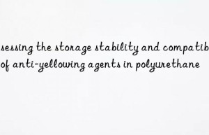 Assessing the storage stability and compatibility of anti-yellowing agents in polyurethane