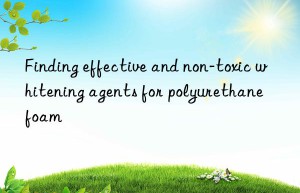 Finding effective and non-toxic whitening agents for polyurethane foam