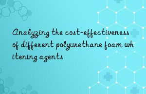 Analyzing the cost-effectiveness of different polyurethane foam whitening agents