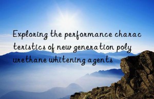 Exploring the performance characteristics of new generation polyurethane whitening agents
