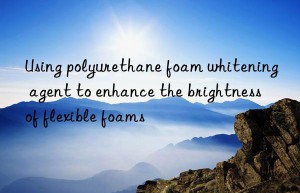 Using polyurethane foam whitening agent to enhance the brightness of flexible foams