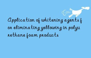 Application of whitening agents for eliminating yellowing in polyurethane foam products