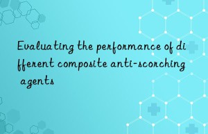 evaluating the performance of different composite anti-scorching agents