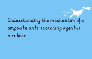 understanding the mechanism of composite anti-scorching agents in rubber