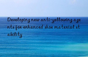 Developing new anti-yellowing agents for enhanced shoe material stability