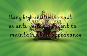 using high resilience caster anti-yellowing agent to maintain wheel appearance