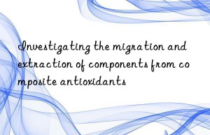 Investigating the migration and extraction of components from composite antioxidants