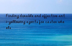 finding durable and effective anti-yellowing agents for caster wheels