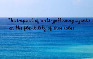 The impact of anti-yellowing agents on the flexibility of shoe soles