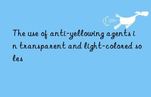The use of anti-yellowing agents in transparent and light-colored soles