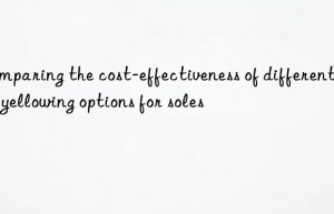 Comparing the cost-effectiveness of different anti-yellowing options for soles