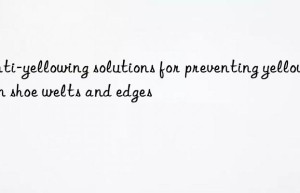Anti-yellowing solutions for preventing yellowing in shoe welts and edges