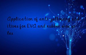 application of anti-yellowing additives for eva and rubber shoe soles