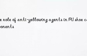 The role of anti-yellowing agents in PU shoe components
