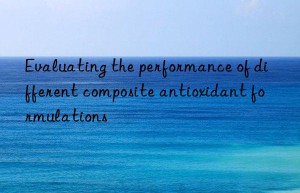 Evaluating the performance of different composite antioxidant formulations