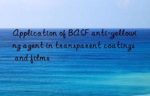 Application of BASF anti-yellowing agent in transparent coatings and films
