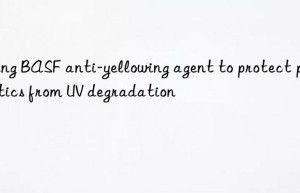 Using BASF anti-yellowing agent to protect plastics from UV degradation