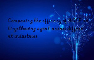 Comparing the efficacy of BASF anti-yellowing agent across different industries