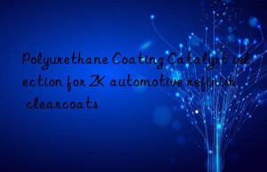 Polyurethane Coating Catalyst selection for 2K automotive refinish clearcoats