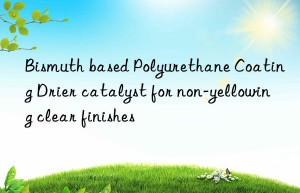Bismuth based Polyurethane Coating Drier catalyst for non-yellowing clear finishes