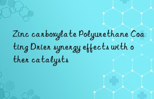 Zinc carboxylate Polyurethane Coating Drier synergy effects with other catalysts