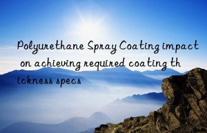 Polyurethane Spray Coating impact on achieving required coating thickness specs