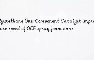 polyurethane one-component catalyst improving cure speed of ocf spray foam cans