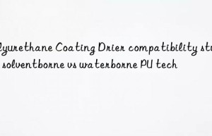 Polyurethane Coating Drier compatibility study in solventborne vs waterborne PU tech