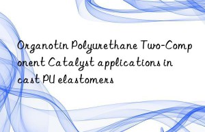 organotin polyurethane two-component catalyst applications in cast pu elastomers