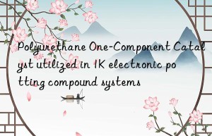 polyurethane one-component catalyst utilized in 1k electronic potting compound systems
