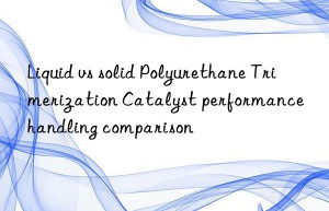 Liquid vs solid Polyurethane Trimerization Catalyst performance handling comparison