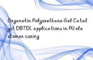 organotin polyurethane gel catalyst dbtdl applications in pu elastomer curing