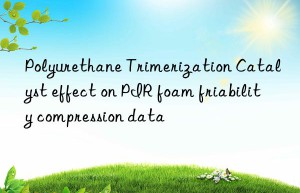 Polyurethane Trimerization Catalyst effect on PIR foam friability compression data