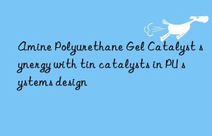 amine polyurethane gel catalyst synergy with tin catalysts in pu systems design