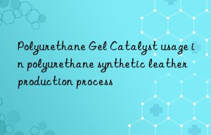 polyurethane gel catalyst usage in polyurethane synthetic leather production process