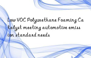 low voc polyurethane foaming catalyst meeting automotive emission standard needs
