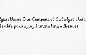 polyurethane one-component catalyst choice for flexible packaging laminating adhesives
